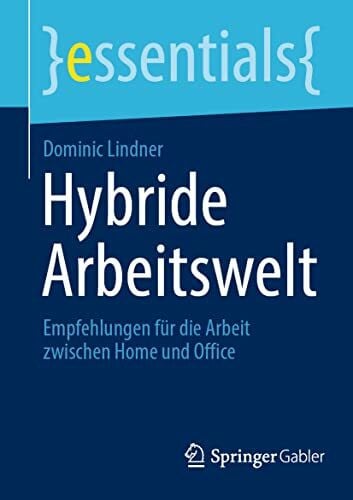 Lindner, Dominic Hybride Arbeitswelt: Empfehlungen für die Arbeit zwischen Home und Office (essentials)
