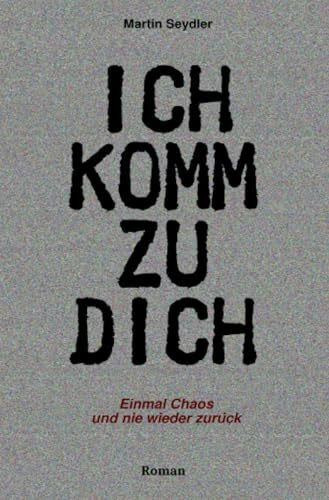 Seydler, Martin Ich komm zu Dich: Einmal Chaos und nie wieder zurück