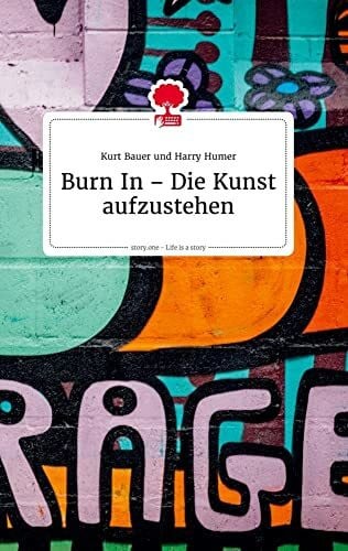 Bauer, Kurt Burn In - Die Kunst aufzustehen. Life is a Story - story.one