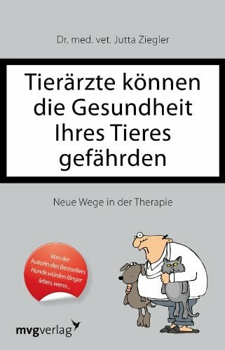 Ziegler, Jutta Tierärzte können die Gesundheit Ihres Tieres gefährden: Neue Wege in der Therapie
