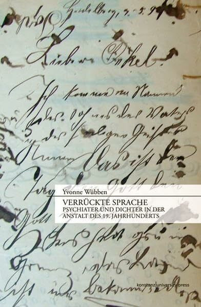Wübben, Yvonne Verrückte Sprache: Psychiater und Dichter in der Anstalt des 19. Jahrhunderts