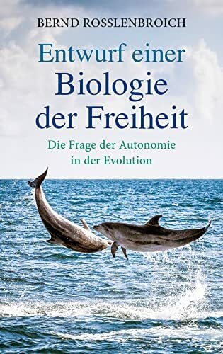 Rosslenbroich, Bernd Entwurf einer Biologie der Freiheit: Die Frage der Autonomie in der Evolution