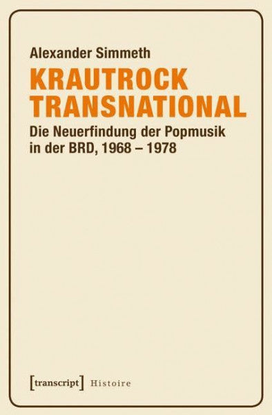Alexander Simmeth Krautrock transnational: Die Neuerfindung der Popmusik in der BRD, 1968-1978 (Histoire)