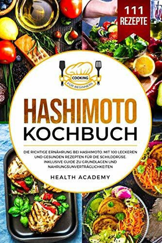 Academy, Health Hashimoto Kochbuch: Die richtige Ernährung bei Hashimoto. Mit 100 leckeren und gesunden Rezepten für die Schilddrüse. Inklusive Guide zu Grundlagen und Nahrungsunverträglichkeiten.