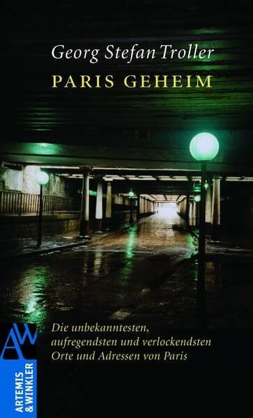 Troller, Georg Stefan Paris geheim: Die unbekanntesten, aufregendsten und verlockendsten Orte und Adressen von Paris (Artemis & Winkler Sachbuch)