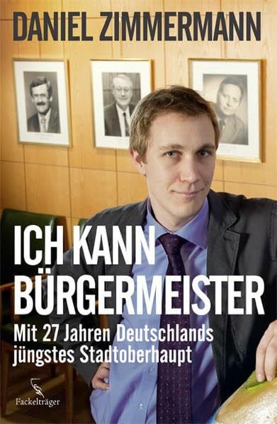 Zimmermann, Daniel 'Ich kann Bürgermeister!': Mit 27 Jahren Deutschland jüngstes Stadtoberhaupt