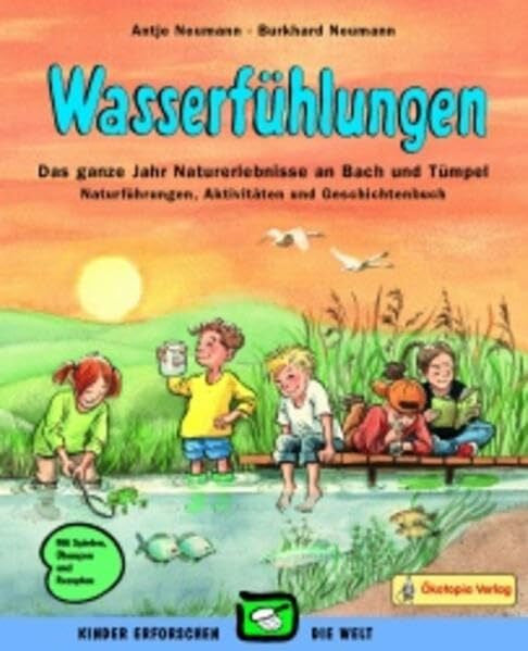 Neumann, Antje Wasserfühlungen: Das ganze Jahr Naturerlebnisse an Bach und Tümpel - Naturführungen, Aktivitäten und Geschichtenbuch (Kinder erforschen die Welt)