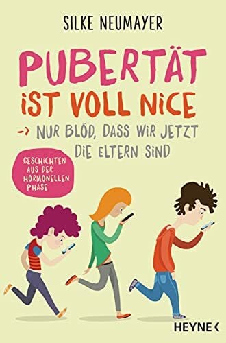Neumayer, Silke Pubertät ist voll nice ... Nur blöd, dass wir jetzt die Eltern sind: Geschichten aus der hormonellen Phase