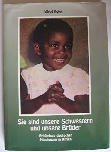 Sie sind unsere Schwestern und unsere Brüder: Erlebnisse deutscher Missionare in Afrika