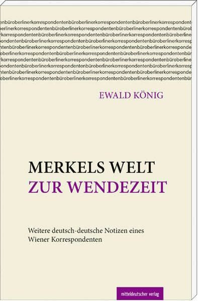 König, Ewald Merkels Welt zur Wendezeit: Weitere deutsch-deutsche Notizen eines Wiener Korrespondenten