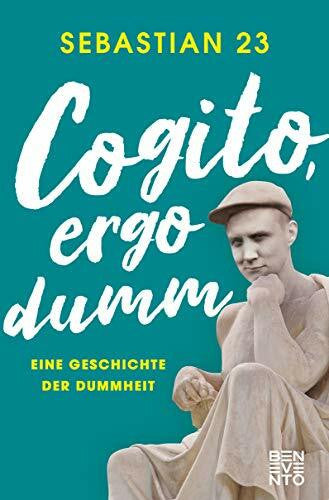 Sebastian 23 Cogito, ergo dumm: Eine Geschichte der Dummheit
