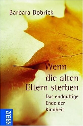 Dobrick, Barbara Wenn die alten Eltern sterben: Das endgültige Ende der Kindheit