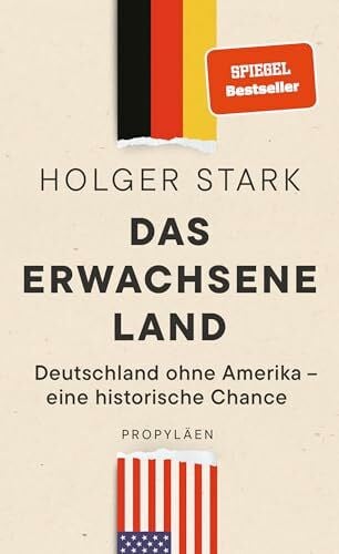 Stark, Holger Das erwachsene Land: Deutschland ohne Amerika – eine historische Chance | Der Vize-Chef der ZEIT sagt, warum Deutschland ohne die USA besser fährt