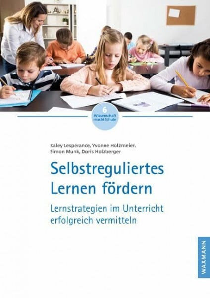 Doris Holzberger Selbstreguliertes Lernen fördern: Lernstrategien im Unterricht erfolgreich vermitteln (Wissenschaft macht Schule)