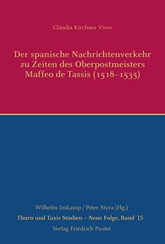 Kirchner Vives, Clàudia Der spanische Nachrichtenverkehr zu Zeiten des Oberpostmeisters Maffeo de Tassis (1518-1535): Dissertationsschrift (Thurn und Taxis Studien - Neue Folge)