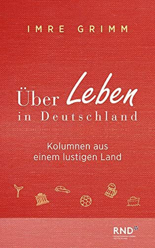 Grimm, Imre Über Leben in Deutschland: Kolumnen aus einem lustigen Land