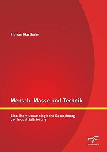 Marthaler, Florian Mensch, Masse und Technik: Eine literatursoziologische Betrachtung der Industrialisierung
