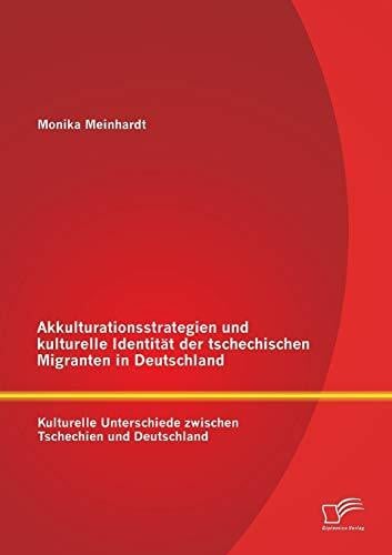 Meinhardt, Monika Akkulturationsstrategien und kulturelle Identität der tschechischen Migranten in Deutschland: Kulturelle Unterschiede zwischen Tschechien und Deutschland