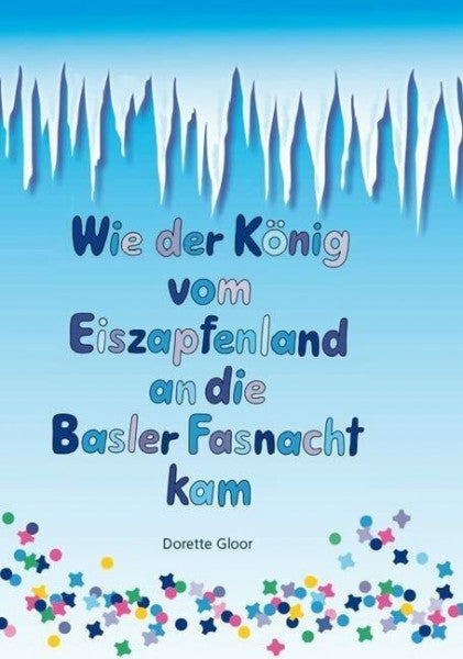 Gonser, Heidi Wie der König vom Eiszapfenland an die Basler Fasnacht kam: Basler Bilderbuch
