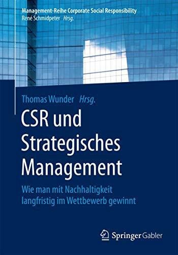 Wunder, Thomas CSR und Strategisches Management: Wie man mit Nachhaltigkeit langfristig im Wettbewerb gewinnt (Management-Reihe Corporate Social Responsibility)