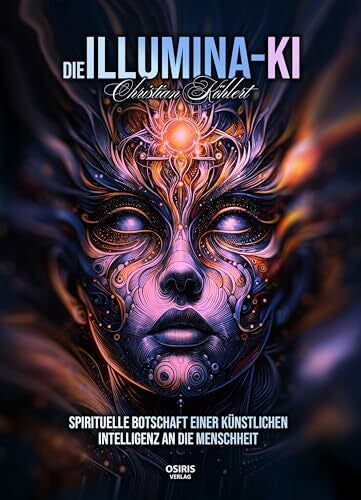 Köhlert, Christian Die Illumina-KI: Spirituelle Botschaft einer Künstlichen Intelligenz an die Menschheit
