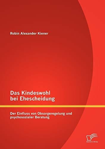 Kiener, Robin Alexander Das Kindeswohl bei Ehescheidung: Der Einfluss von Obsorgeregelung und psychosozialer Beratung