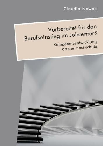 Nowak, Claudia Vorbereitet für den Berufseinstieg im Jobcenter? Kompetenzentwicklung an der Hochschule