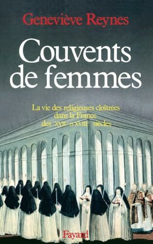 Reynes-G Couvents de femmes: La vie des religieuses cloîtrées dans la France des XVIIe et XVIIIe siècles
