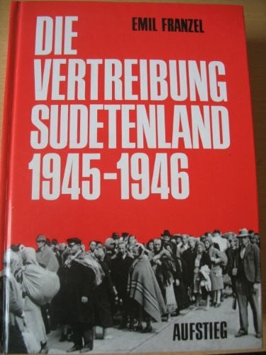 Franzel, Emil Die Vertreibung - Sudetenland 1945-1946: Nach Dokumenten d. Bundesministeriums f. Vertriebene, Flüchtlinge u. Kriegsgeschädigte sowie Dokumenten aus ... Fragebogenberichten d. Bundesarchivs . . .