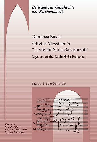 Dorothee Bauer Olivier Messiaen’s “Livre du Saint Sacrement”: Mystery of the Eucharistic Presence (Beiträge zur Geschichte der Kirchenmusik)