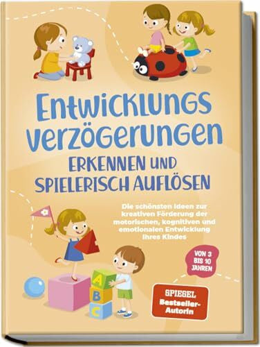 Schönfeld, Lorena Entwicklungsverzögerungen erkennen und spielerisch auflösen: Die schönsten Ideen zur kreativen Förderung der motorischen, kognitiven und emotionalen Entwicklung Ihres Kindes | von 3 bis 10 Jahren