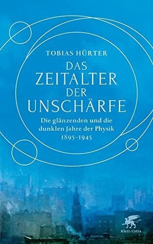 Hürter, Tobias Das Zeitalter der Unschärfe: Die glänzenden und die dunklen Jahre der Physik 1895-1945