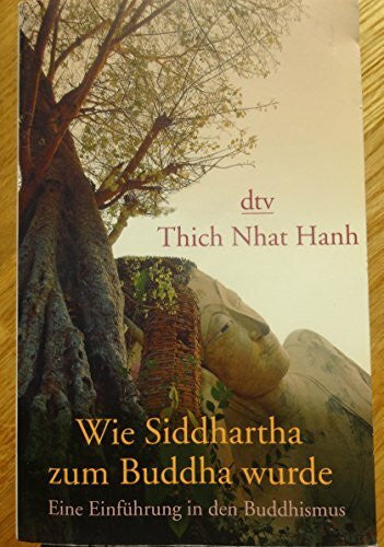 Thich Nhat Hanh Wie Siddhartha zum Buddha wurde: Eine Einführung in den Buddhismus