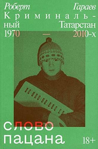 Garaev Robert Nailevich Slovo patsana. Kriminalnyj Tatarstan 1970-2010