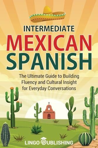 Publishing, Lingo Intermediate Mexican Spanish: The Ultimate Guide to Building Fluency and Cultural Insight for Everyday Conversations (From Beginner to Advanced)