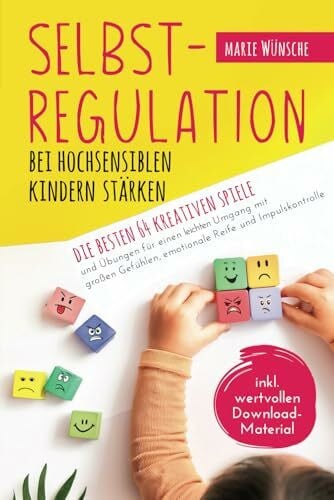 Wünsche, Marie Selbstregulation bei hochsensiblen Kindern stärken – Die besten 64 kreativen Spiele und Übungen für einen leichten Umgang mit großen Gefühlen, emotionale Reife und Impulskontrolle