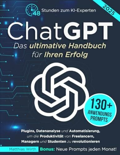 Wirth, Matthias ChatGPT Das ultimative Handbuch für Ihren Erfolg: 48Stunden zum KI-Experten: Plugins, Datenanalyse und Automatisierung, um die Produktivität von Freelancern, Managern und Studenten zu revolutionieren