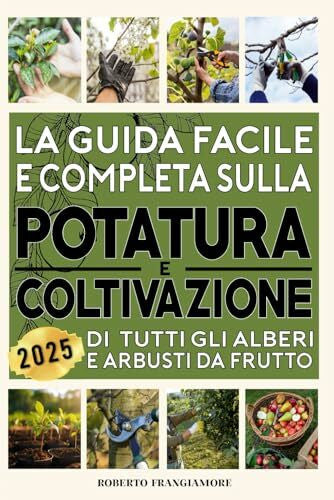 Frangiamore, Roberto La Guida Facile e Completa sulla Potatura e Coltivazione di tutti gli Alberi e Arbusti da Frutto: Consigli e Tecniche per un Frutteto Produttivo. Strategie per Raccolti Abbondanti e Frutti Sani