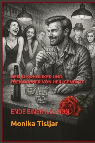 Tisljar, Monika DER ALKOHOLIKER UND FREMDGEHER VON HEILIGENBLUT: ENDE EINER ILLUSION (AUTOBIOGRAFISCHE GESCHICHTEN)