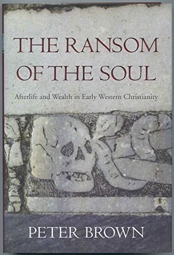 Brown, Peter The Ransom of the Soul: Afterlife and Wealth in Early Western Christianity