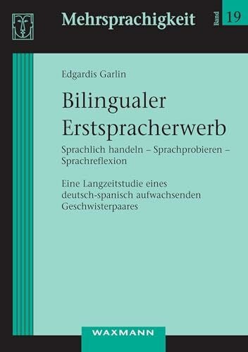 Garlin, Edgardis Bilingualer Erstspracherwerb: Sprachlich handeln - Sprachprobieren - Sprachreflexion. Eine Langzeitstudie eines deutsch-spanisch aufwachsenden Geschwisterpaares (Mehrsprachigkeit)