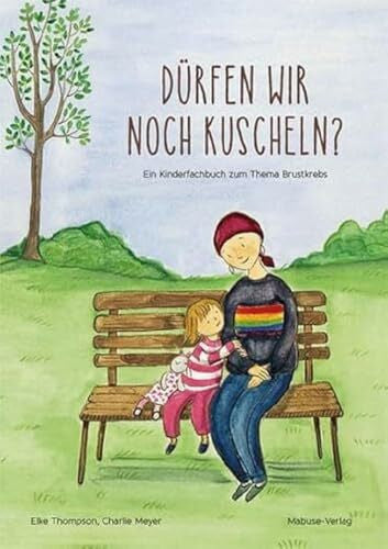 Charlie Meyer Dürfen wir noch kuscheln? Ein Kinderfachbuch zum Thema Brustkrebs. Kindern ab 5 Jahren helfen, die Krankheit zu verstehen: ein liebevolles Bilderbuch über die Behandlung von Brustkrebs