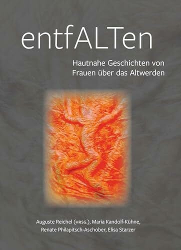 Starzer, Auguste Reichel & Maria Kandolf-Kühne & Renate Philapitsch-Aschober & Elisa EntfALTen: Hautnahe Geschichten von Frauen über das Altwerden