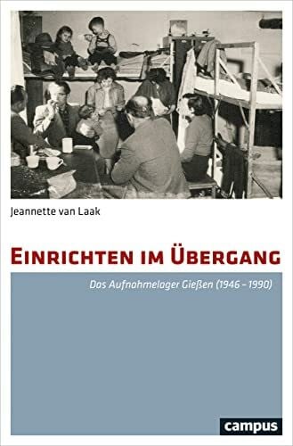 van Laak, Jeanette Einrichten im Übergang: Das Aufnahmelager Gießen (1946-1990)