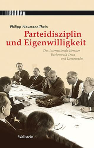 Neumann-Thein, Philipp Parteidisziplin und Eigenwilligkeit: Das Internationale Komitee Buchenwald-Dora und Kommandos