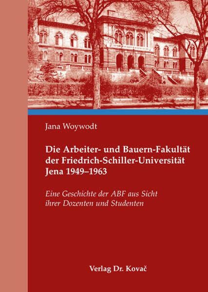 Woywodt, Jana Die Arbeiter- und Bauern-Fakultät der Friedrich-Schiller-Universität Jena 1949-1963: Eine Geschichte der ABF aus Sicht ihrer Dozenten und Studenten (Studien zur Zeitgeschichte)