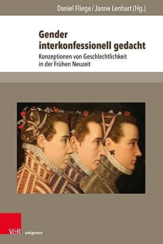 Segler-Messner, Prof. Dr. Silke Gender interkonfessionell gedacht: Konzeptionen von Geschlechtlichkeit in der Frühen Neuzeit (The Early Modern World: Texts and Studies, Band 3)