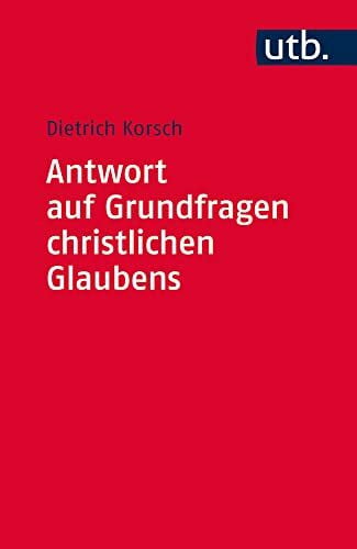 Korsch, Dietrich Antwort auf Grundfragen christlichen Glaubens: Dogmatik als integrative Disziplin (Utb S, Band 4560)