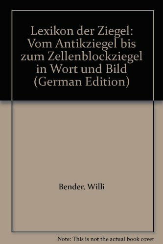 Bender, Willi Lexikon der Ziegel: Vom Antikziegel zum Zellenblockziegel in Wort und Bild