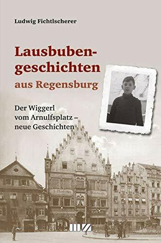 Ludwig Fichtlscherer Lausbubengeschichten aus Regensburg: Der Wiggerl vom Arnulfsplatz - neue Geschichten
